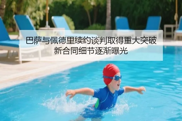 巴萨与佩德里续约谈判取得重大突破 新合同细节逐渐曝光